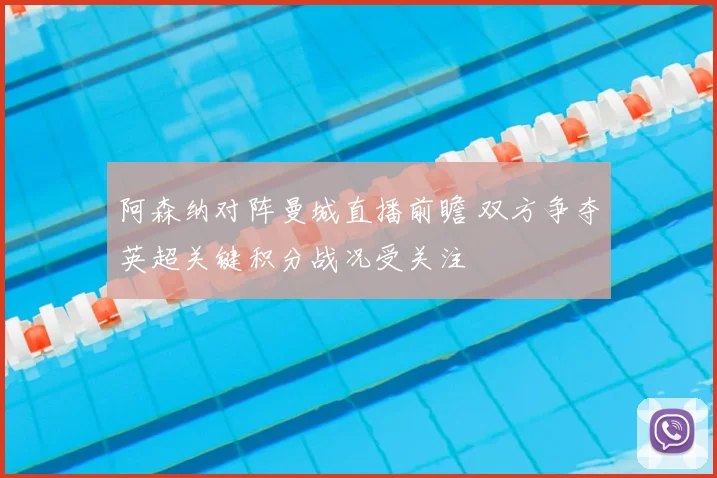 阿森纳对阵曼城直播前瞻 双方争夺英超关键积分战况受关注