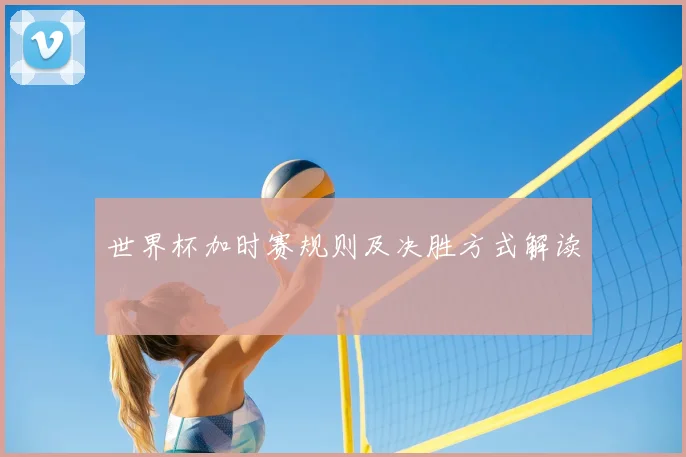 世界杯加时赛规则及决胜方式解读