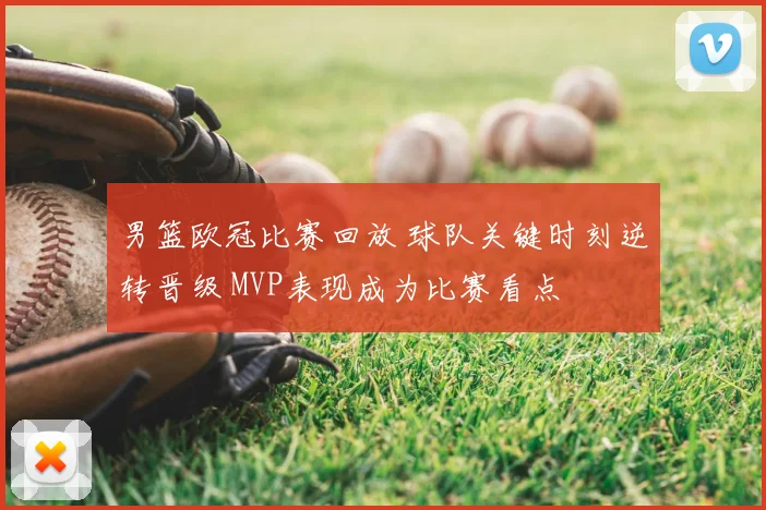 男篮欧冠比赛回放 球队关键时刻逆转晋级 MVP表现成为比赛看点