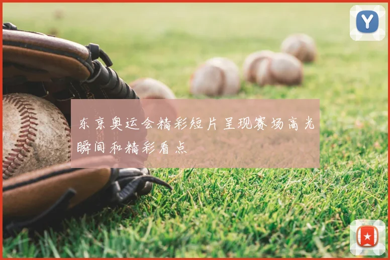 东京奥运会精彩短片呈现赛场高光瞬间和精彩看点