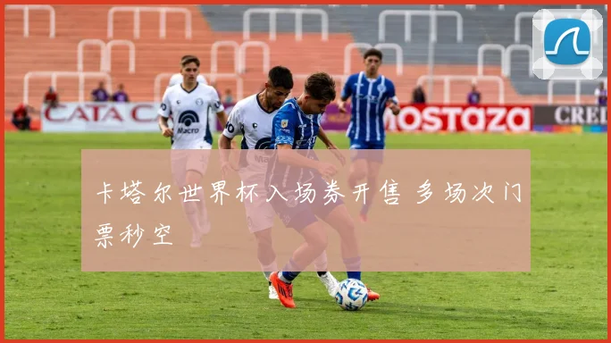 卡塔尔世界杯入场券开售 多场次门票秒空