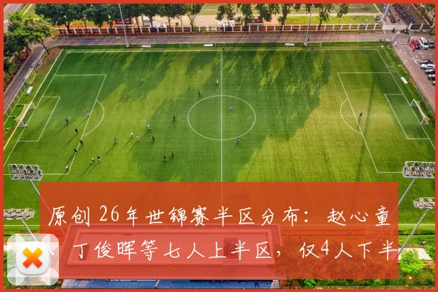 原创 26年世锦赛半区分布：赵心童、丁俊晖等七人上半区，仅4人下半区