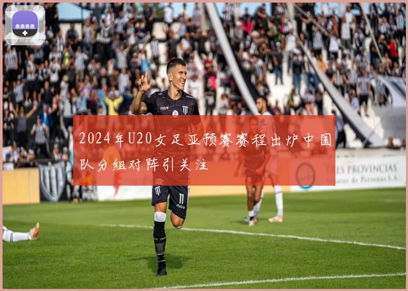 2024年U20女足亚预赛赛程出炉中国队分组对阵引关注
