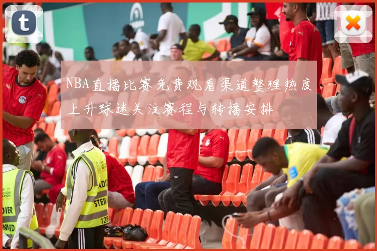 NBA直播比赛免费观看渠道整理热度上升球迷关注赛程与转播安排
