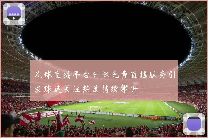 足球直播平台升级免费直播服务引发球迷关注热度持续攀升