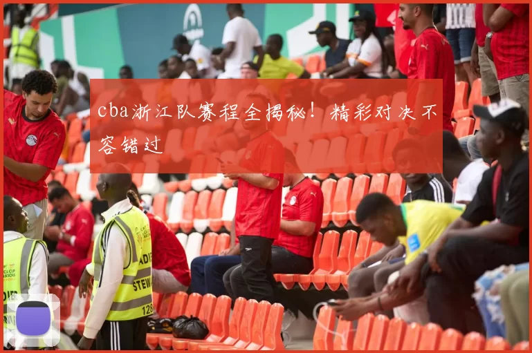 cba浙江队赛程全揭秘！精彩对决不容错过