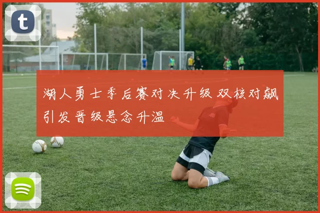 湖人勇士季后赛对决升级 双核对飙引发晋级悬念升温