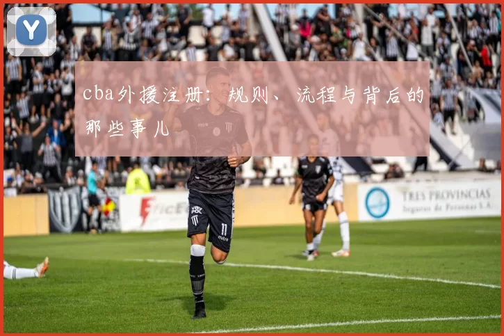 cba外援注册：规则、流程与背后的那些事儿