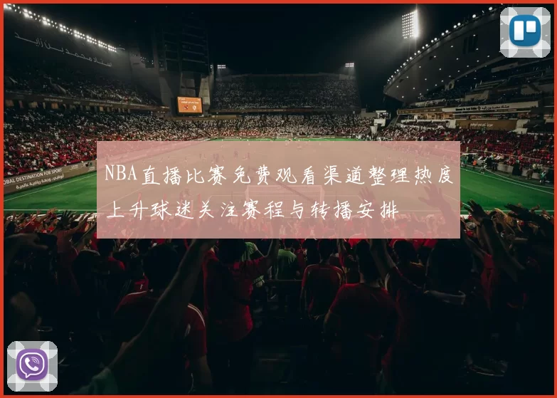 NBA直播比赛免费观看渠道整理热度上升球迷关注赛程与转播安排