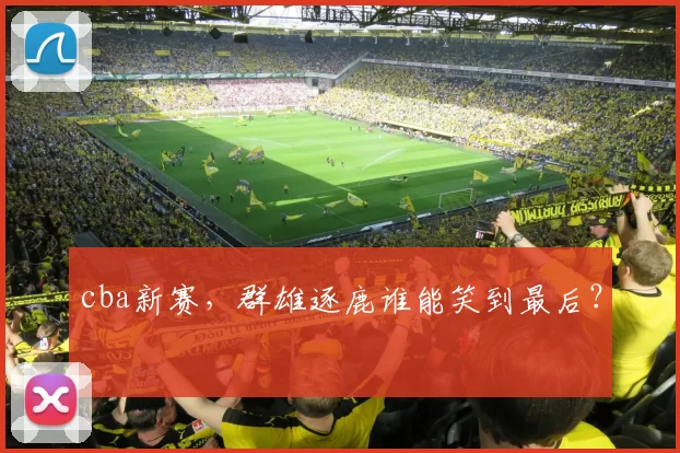 cba新赛，群雄逐鹿谁能笑到最后？
